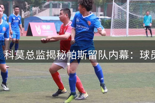 科莫总监揭秘帕斯留队内幕：球员渴望欧冠促成转会
